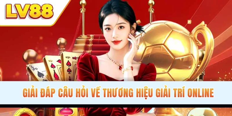 Giải đáp câu hỏi về thương hiệu giải trí online